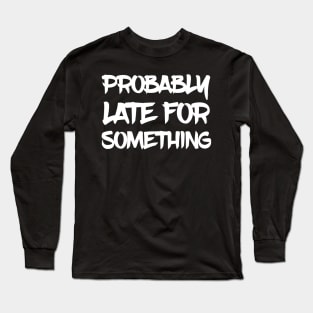 Probably Late For Something Long Sleeve T-Shirt